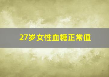 27岁女性血糖正常值