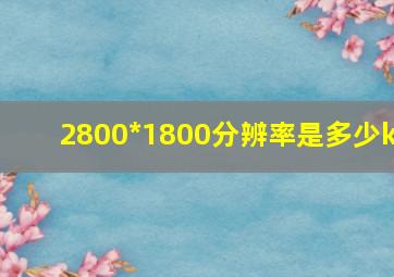 2800*1800分辨率是多少k