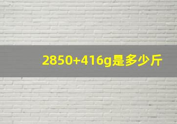 2850+416g是多少斤