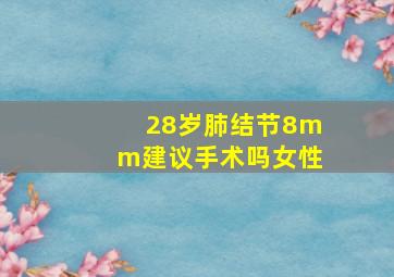 28岁肺结节8mm建议手术吗女性