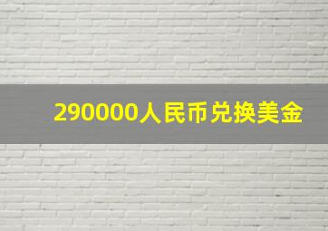 290000人民币兑换美金