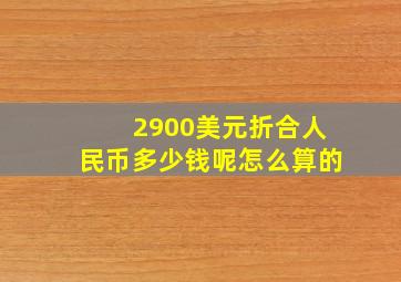 2900美元折合人民币多少钱呢怎么算的