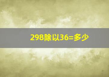 298除以36=多少