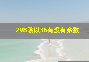 298除以36有没有余数