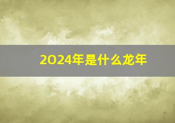 2O24年是什么龙年