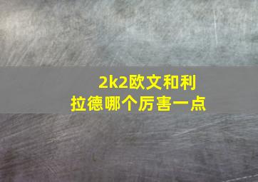 2k2欧文和利拉德哪个厉害一点