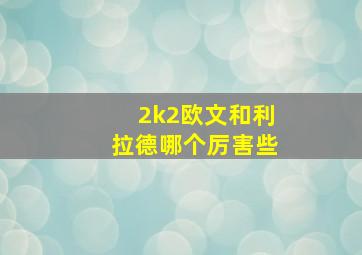 2k2欧文和利拉德哪个厉害些