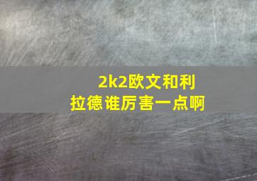 2k2欧文和利拉德谁厉害一点啊