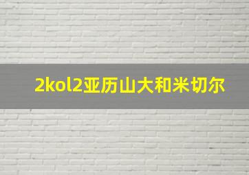 2kol2亚历山大和米切尔