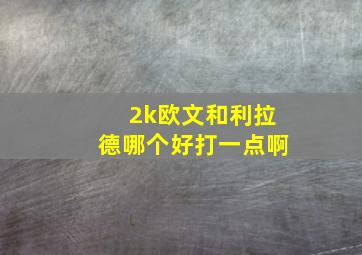 2k欧文和利拉德哪个好打一点啊