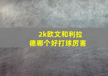 2k欧文和利拉德哪个好打球厉害