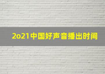 2o21中国好声音播出时间