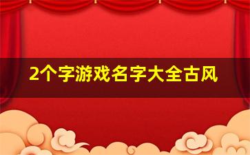 2个字游戏名字大全古风