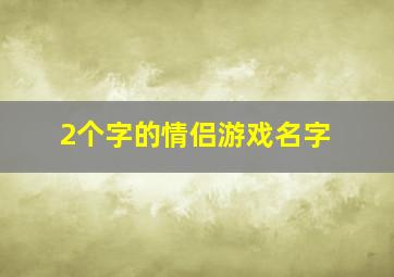 2个字的情侣游戏名字