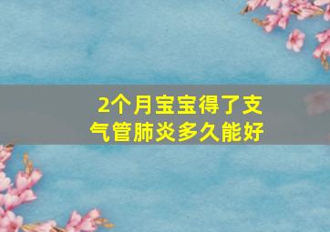 2个月宝宝得了支气管肺炎多久能好