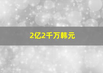 2亿2千万韩元