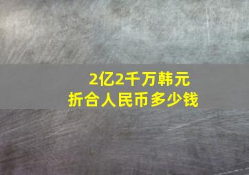 2亿2千万韩元折合人民币多少钱