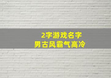 2字游戏名字男古风霸气高冷