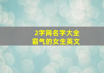 2字网名字大全霸气的女生英文