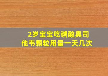 2岁宝宝吃磷酸奥司他韦颗粒用量一天几次