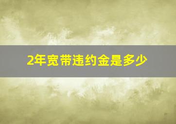 2年宽带违约金是多少