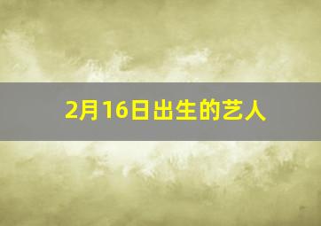 2月16日出生的艺人