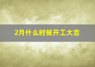 2月什么时候开工大吉