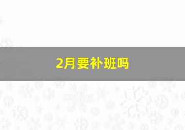 2月要补班吗