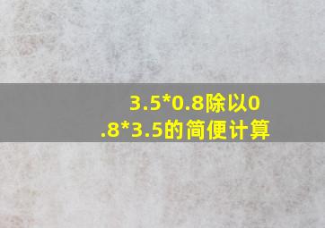 3.5*0.8除以0.8*3.5的简便计算