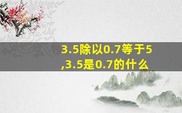 3.5除以0.7等于5,3.5是0.7的什么