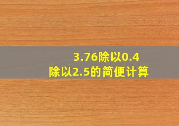 3.76除以0.4除以2.5的简便计算