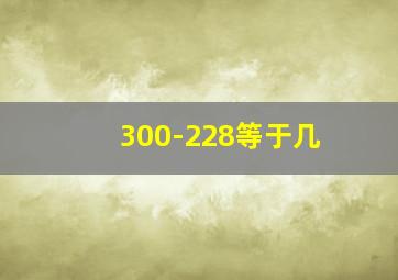 300-228等于几