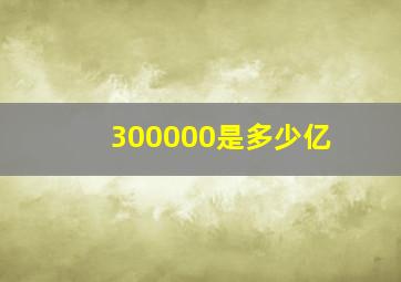 300000是多少亿