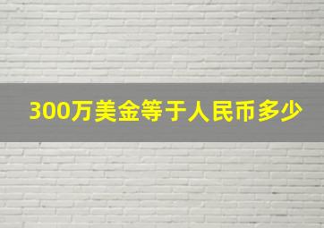 300万美金等于人民币多少