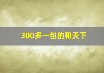 300多一包的和天下