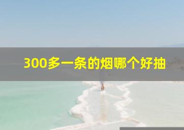 300多一条的烟哪个好抽