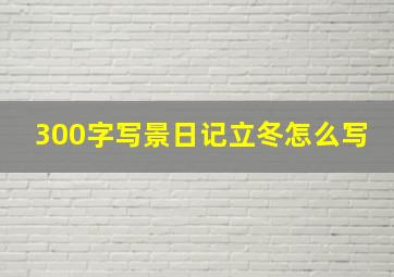 300字写景日记立冬怎么写