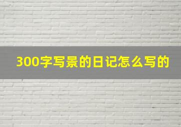 300字写景的日记怎么写的