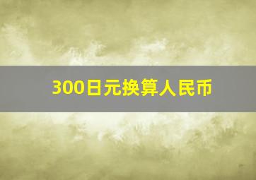 300日元换算人民币