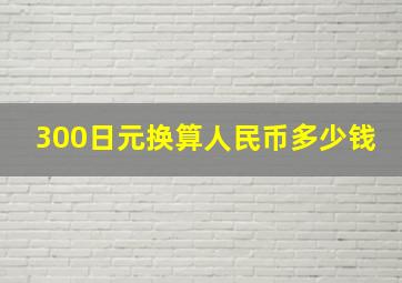 300日元换算人民币多少钱