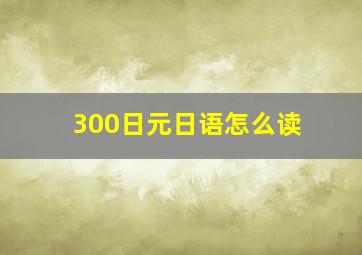 300日元日语怎么读