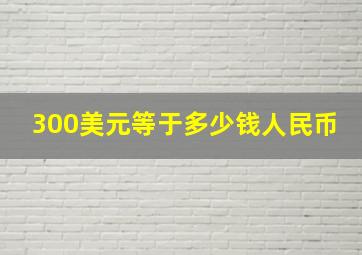 300美元等于多少钱人民币