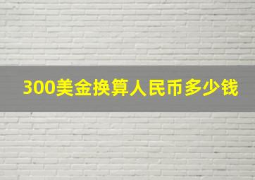 300美金换算人民币多少钱