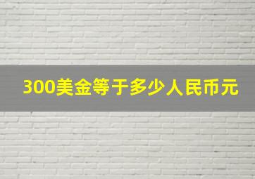 300美金等于多少人民币元