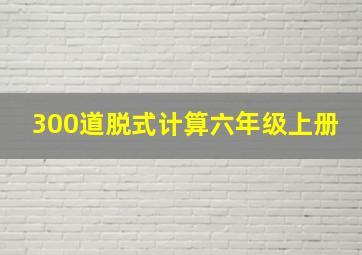 300道脱式计算六年级上册