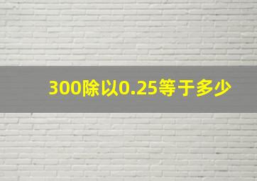 300除以0.25等于多少