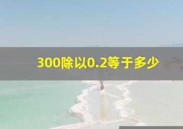 300除以0.2等于多少