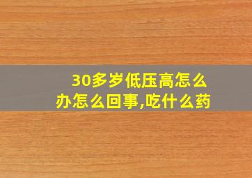 30多岁低压高怎么办怎么回事,吃什么药