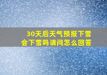 30天后天气预报下雪会下雪吗请问怎么回答