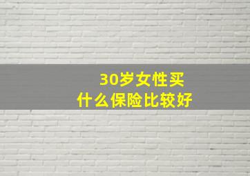 30岁女性买什么保险比较好